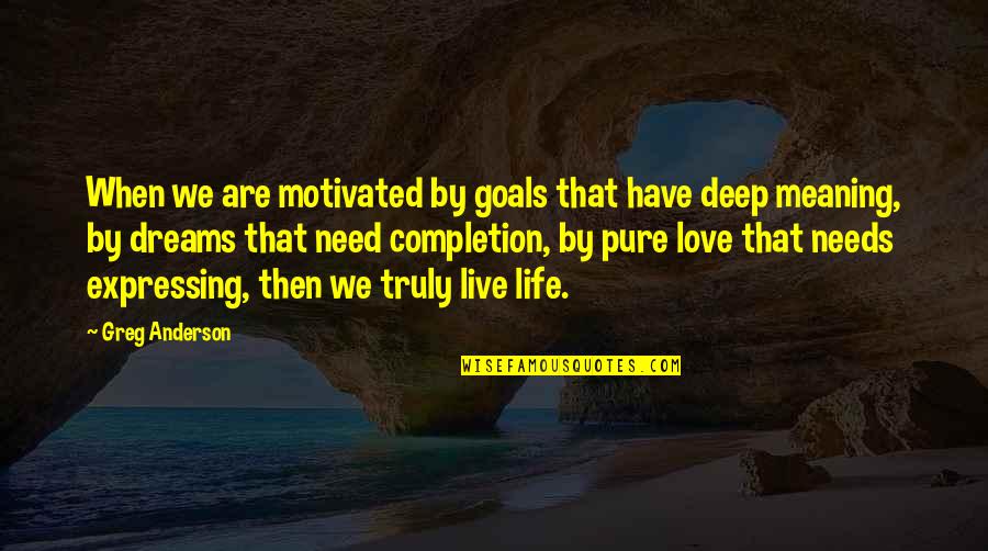 Truly Live Quotes By Greg Anderson: When we are motivated by goals that have Truly Live Quotes By Greg Anderson: When we are motivated by goals that have