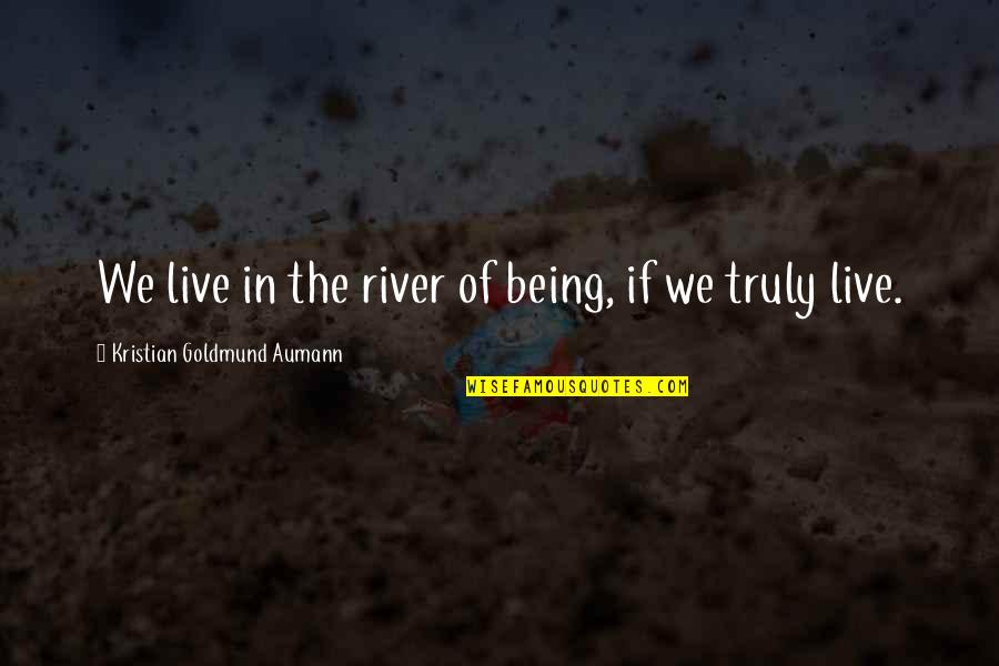 Truly Live Quotes By Kristian Goldmund Aumann: We live in the river of being, if Truly Live Quotes By Kristian Goldmund Aumann: We live in the river of being, if