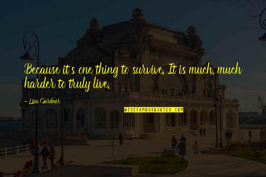 Truly Live Quotes By Lisa Gardner: Because it's one thing to survive. It is