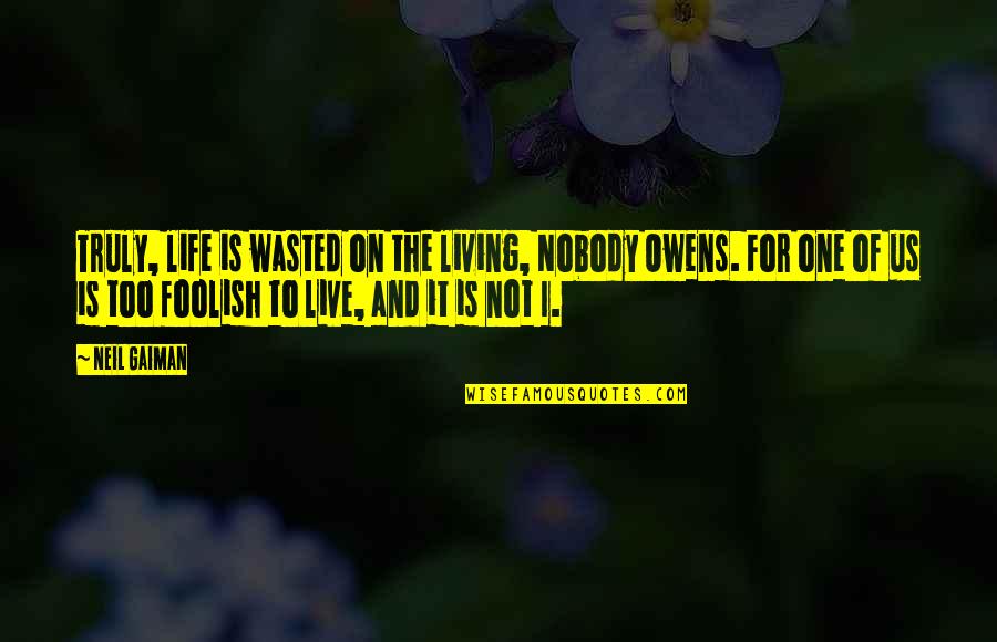 Truly Live Quotes By Neil Gaiman: Truly, life is wasted on the living, Nobody Truly Live Quotes By Neil Gaiman: Truly, life is wasted on the living, Nobody