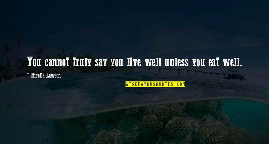 Truly Live Quotes By Nigella Lawson: You cannot truly say you live well unless Truly Live Quotes By Nigella Lawson: You cannot truly say you live well unless