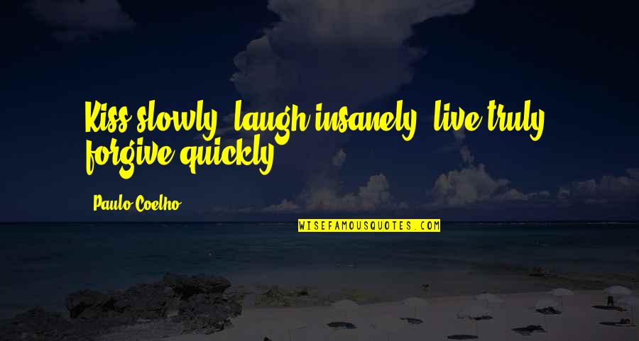 Truly Live Quotes By Paulo Coelho: Kiss slowly, laugh insanely, live truly, forgive quickly. Truly Live Quotes By Paulo Coelho: Kiss slowly, laugh insanely, live truly, forgive quickly.