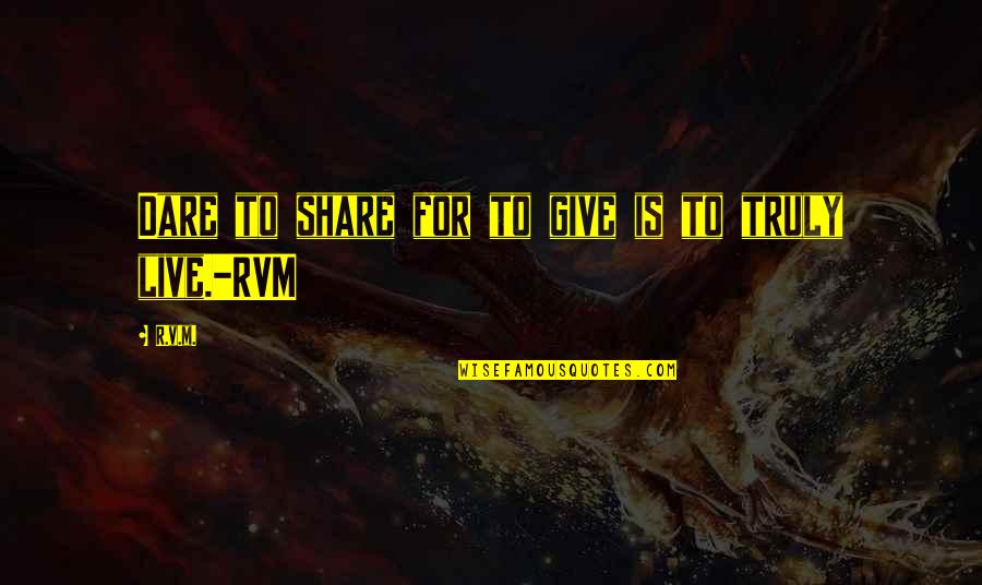 Truly Live Quotes By R.v.m.: Dare to share for to give is to