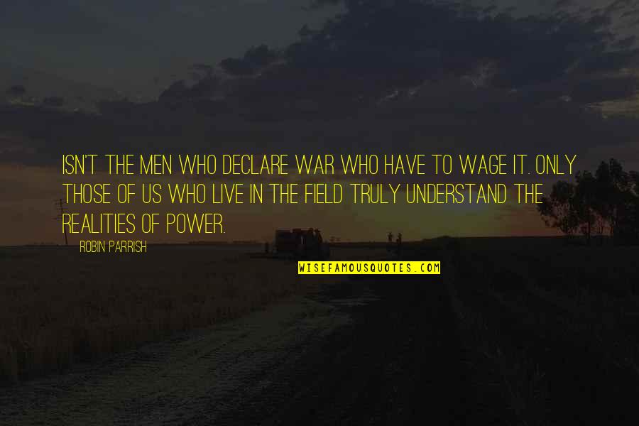 Truly Live Quotes By Robin Parrish: isn't the men who declare war who have Truly Live Quotes By Robin Parrish: isn't the men who declare war who have