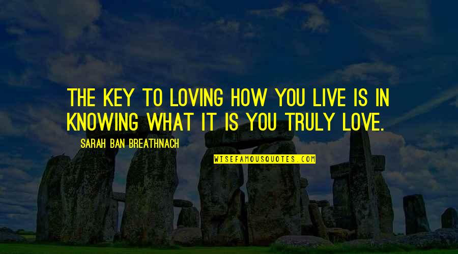 Truly Live Quotes By Sarah Ban Breathnach: The key to loving how you live is Truly Live Quotes By Sarah Ban Breathnach: The key to loving how you live is