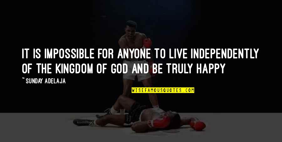 Truly Live Quotes By Sunday Adelaja: It Is Impossible For Anyone To Live Independently Truly Live Quotes By Sunday Adelaja: It Is Impossible For Anyone To Live Independently