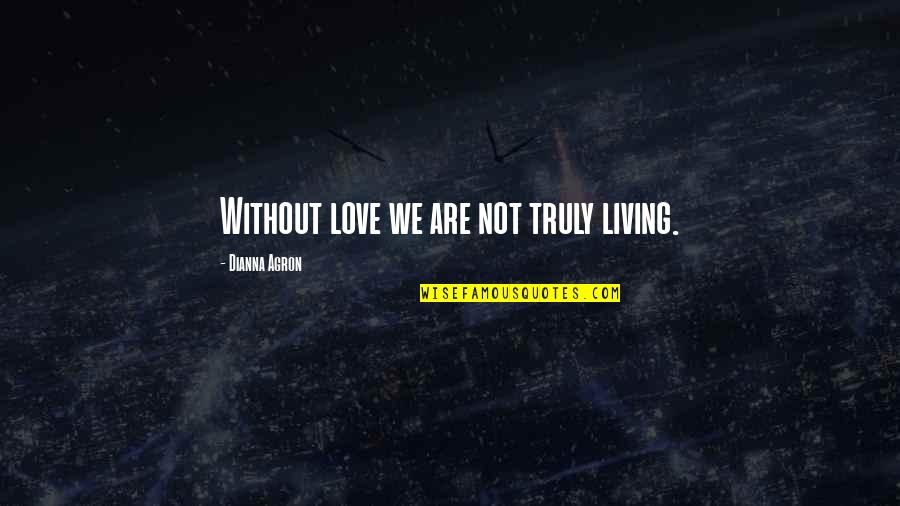 Truly Living Quotes By Dianna Agron: Without love we are not truly living.