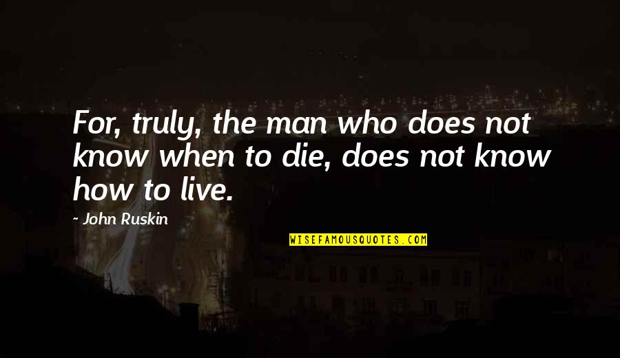 Truly Living Quotes By John Ruskin: For, truly, the man who does not know