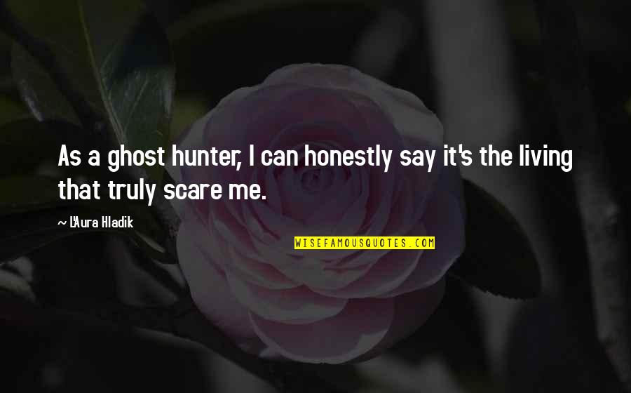 Truly Living Quotes By L'Aura Hladik: As a ghost hunter, I can honestly say