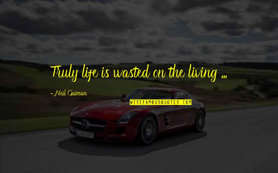 Truly Living Quotes By Neil Gaiman: Truly life is wasted on the living ...