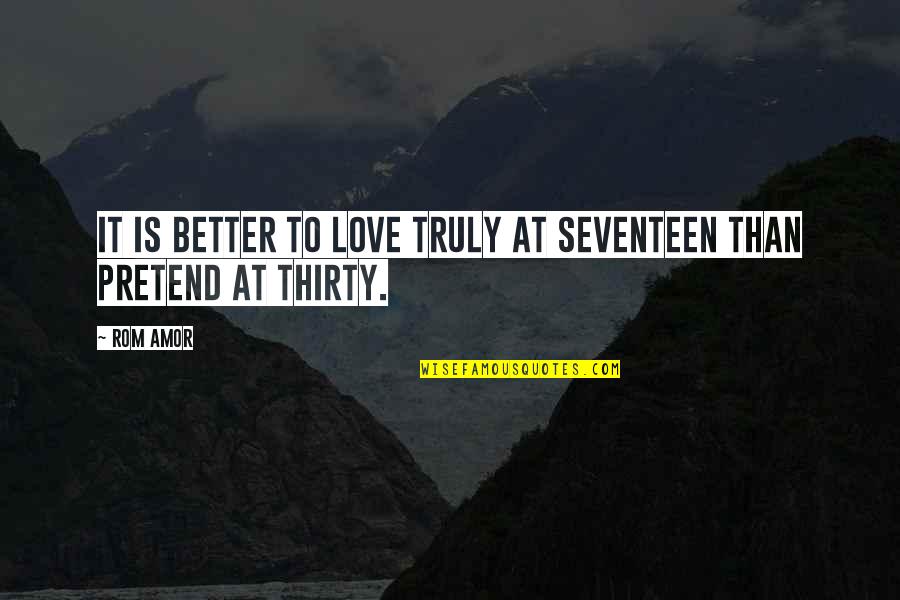 Truly Love Quotes By Rom Amor: It is better to love truly at seventeen