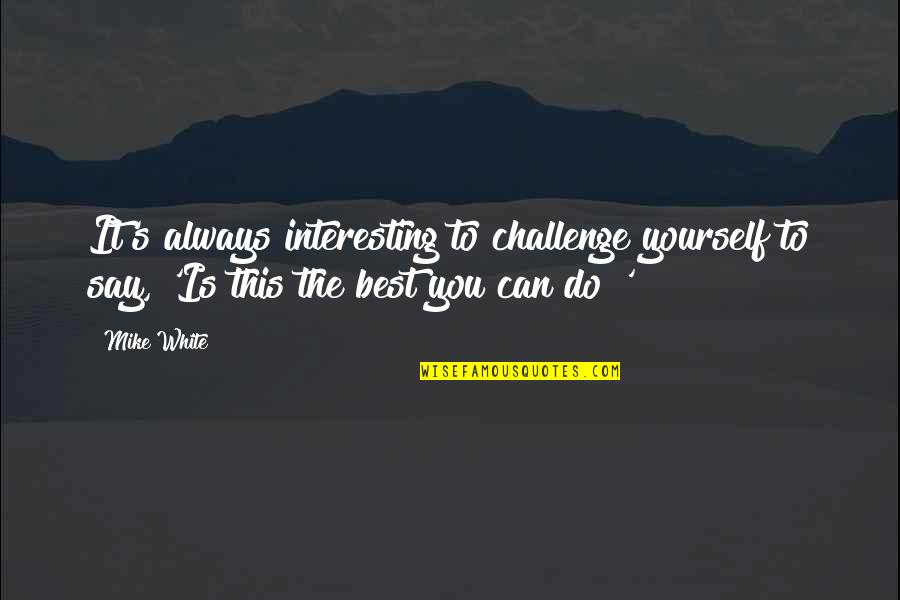 Truly Love Yourself Quotes By Mike White: It's always interesting to challenge yourself to say,