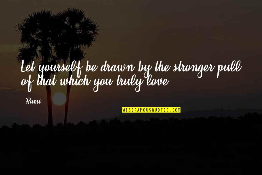 Truly Love Yourself Quotes By Rumi: Let yourself be drawn by the stronger pull