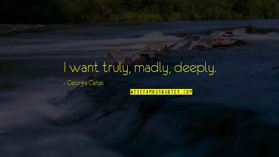 Truly Madly Deeply In Love With You Quotes By Georgia Cates: I want truly, madly, deeply. Truly Madly Deeply In Love With You Quotes By Georgia Cates: I want truly, madly, deeply.