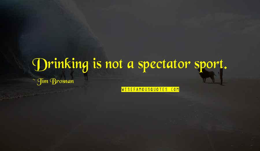 Truly Madly Deeply Quotes By Jim Brosnan: Drinking is not a spectator sport.