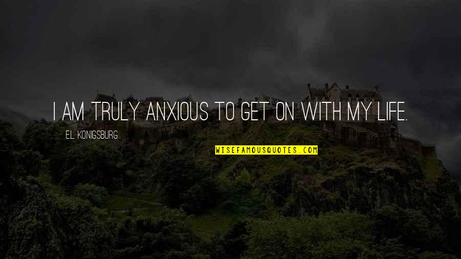 Truly Quotes By E.L. Konigsburg: I am truly anxious to get on with Truly Quotes By E.L. Konigsburg: I am truly anxious to get on with