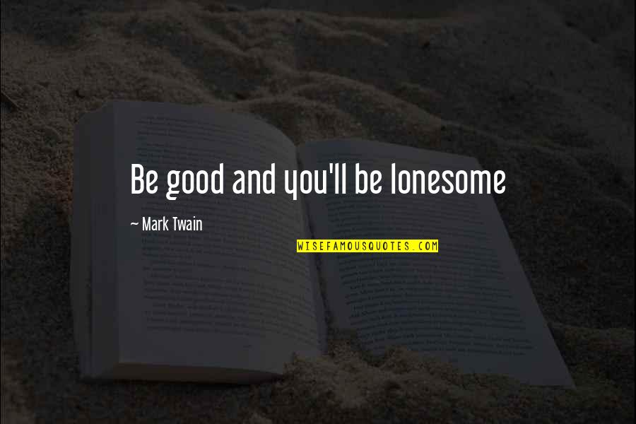 Truly Scrumptious Quotes By Mark Twain: Be good and you'll be lonesome