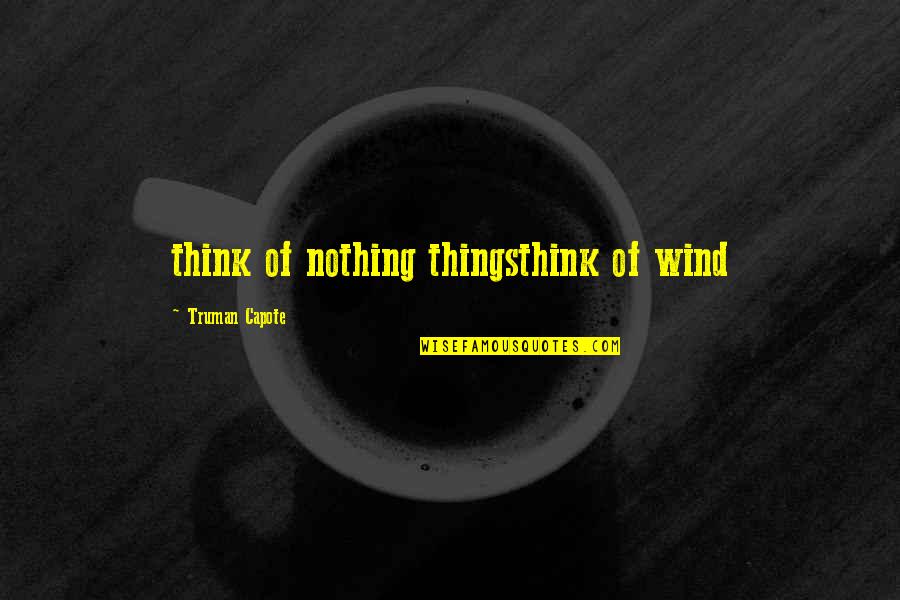 Truman Capote Quotes By Truman Capote: think of nothing thingsthink of wind