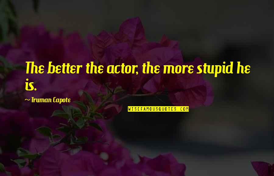 Truman Capote Quotes By Truman Capote: The better the actor, the more stupid he