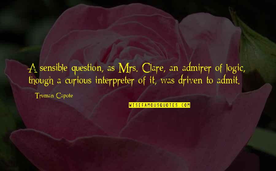 Truman Capote Quotes By Truman Capote: A sensible question, as Mrs. Clare, an admirer