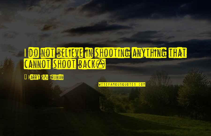 Truman Harry Quotes By Harry S. Truman: I do not believe in shooting anything that Truman Harry Quotes By Harry S. Truman: I do not believe in shooting anything that