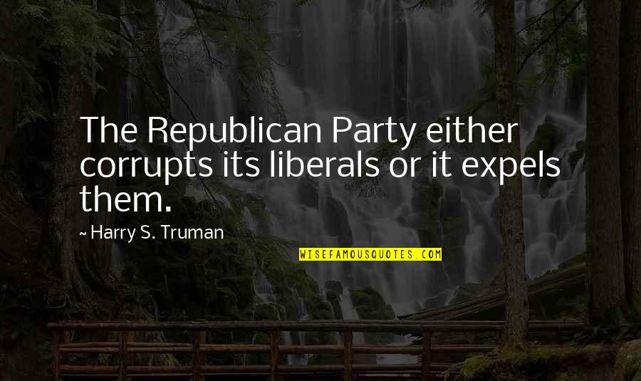 Truman Harry Quotes By Harry S. Truman: The Republican Party either corrupts its liberals or Truman Harry Quotes By Harry S. Truman: The Republican Party either corrupts its liberals or