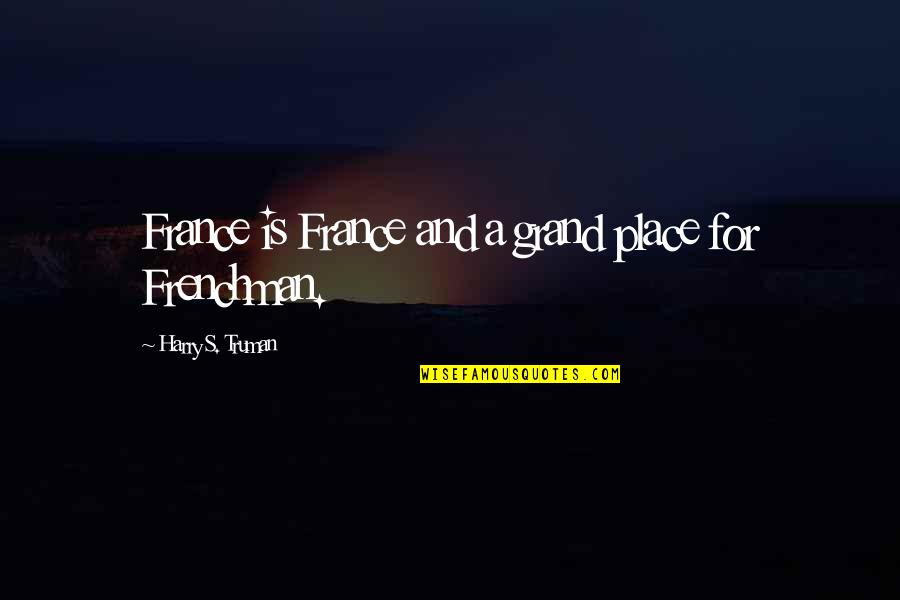 Truman Harry Quotes By Harry S. Truman: France is France and a grand place for Truman Harry Quotes By Harry S. Truman: France is France and a grand place for