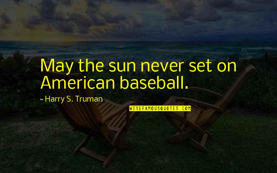 Truman Harry Quotes By Harry S. Truman: May the sun never set on American baseball. Truman Harry Quotes By Harry S. Truman: May the sun never set on American baseball.
