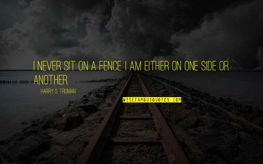 Truman Harry Quotes By Harry S. Truman: I never sit on a fence. I am Truman Harry Quotes By Harry S. Truman: I never sit on a fence. I am