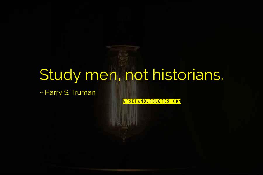 Truman Harry Quotes By Harry S. Truman: Study men, not historians.