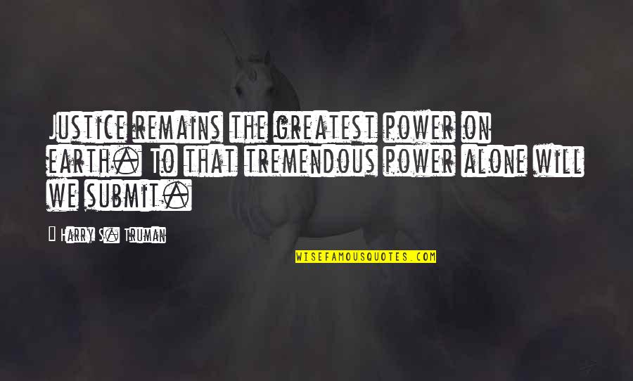 Truman Harry Quotes By Harry S. Truman: Justice remains the greatest power on earth. To Truman Harry Quotes By Harry S. Truman: Justice remains the greatest power on earth. To