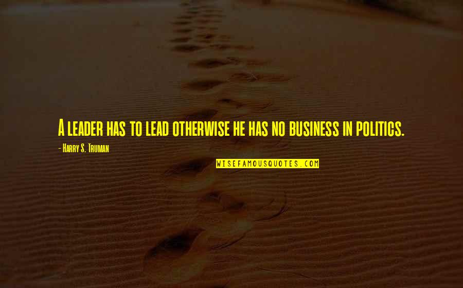 Truman Harry Quotes By Harry S. Truman: A leader has to lead otherwise he has Truman Harry Quotes By Harry S. Truman: A leader has to lead otherwise he has