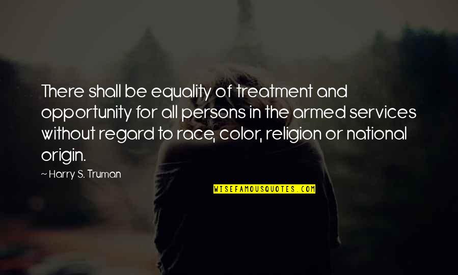 Truman Harry Quotes By Harry S. Truman: There shall be equality of treatment and opportunity Truman Harry Quotes By Harry S. Truman: There shall be equality of treatment and opportunity
