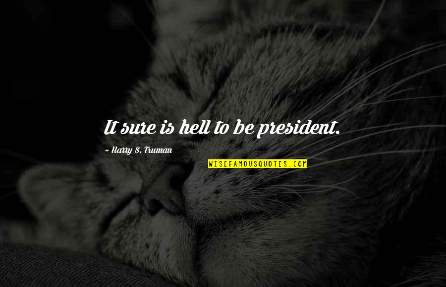 Truman Harry Quotes By Harry S. Truman: It sure is hell to be president. Truman Harry Quotes By Harry S. Truman: It sure is hell to be president.