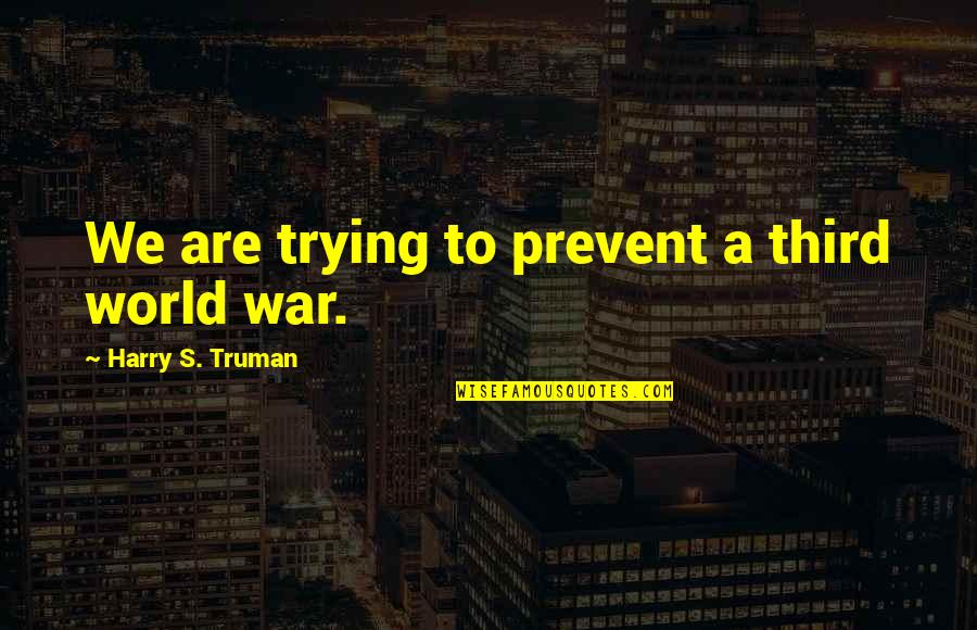 Truman Harry Quotes By Harry S. Truman: We are trying to prevent a third world Truman Harry Quotes By Harry S. Truman: We are trying to prevent a third world