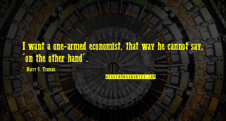 Truman Harry Quotes By Harry S. Truman: I want a one-armed economist, that way he
