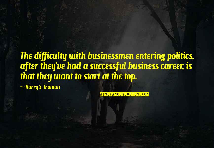 Truman Harry Quotes By Harry S. Truman: The difficulty with businessmen entering politics, after they've Truman Harry Quotes By Harry S. Truman: The difficulty with businessmen entering politics, after they've