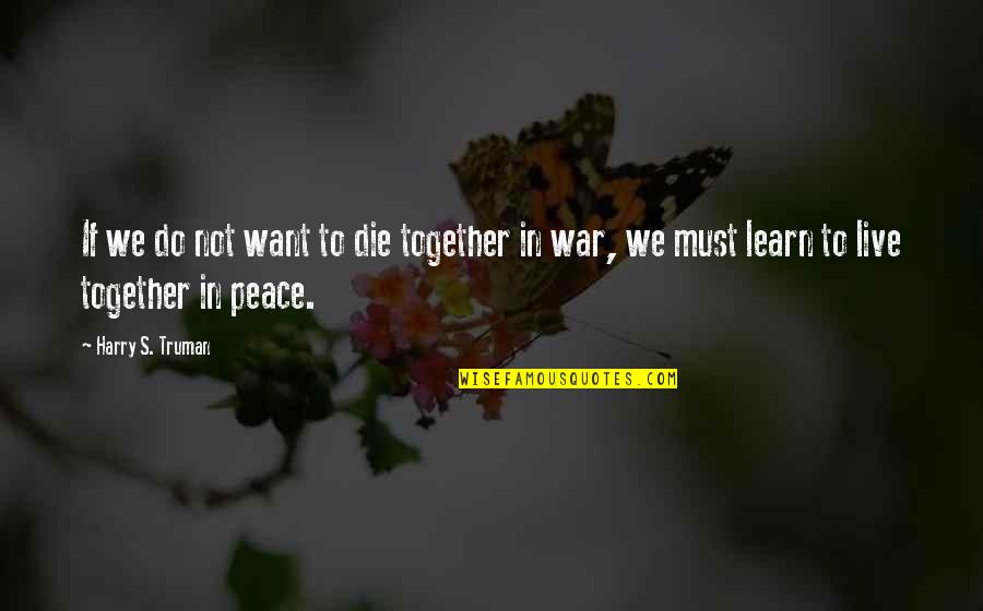 Truman Harry Quotes By Harry S. Truman: If we do not want to die together Truman Harry Quotes By Harry S. Truman: If we do not want to die together