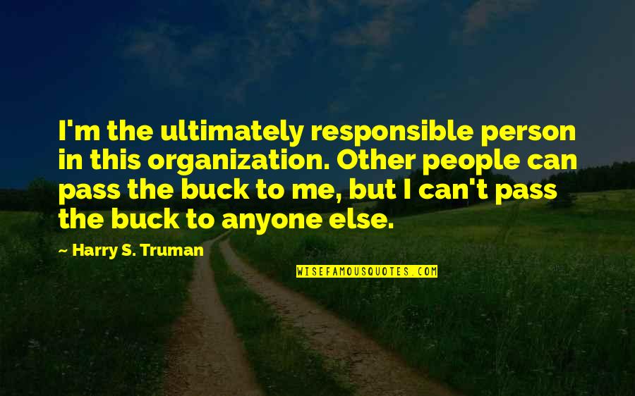Truman Harry Quotes By Harry S. Truman: I'm the ultimately responsible person in this organization. Truman Harry Quotes By Harry S. Truman: I'm the ultimately responsible person in this organization.