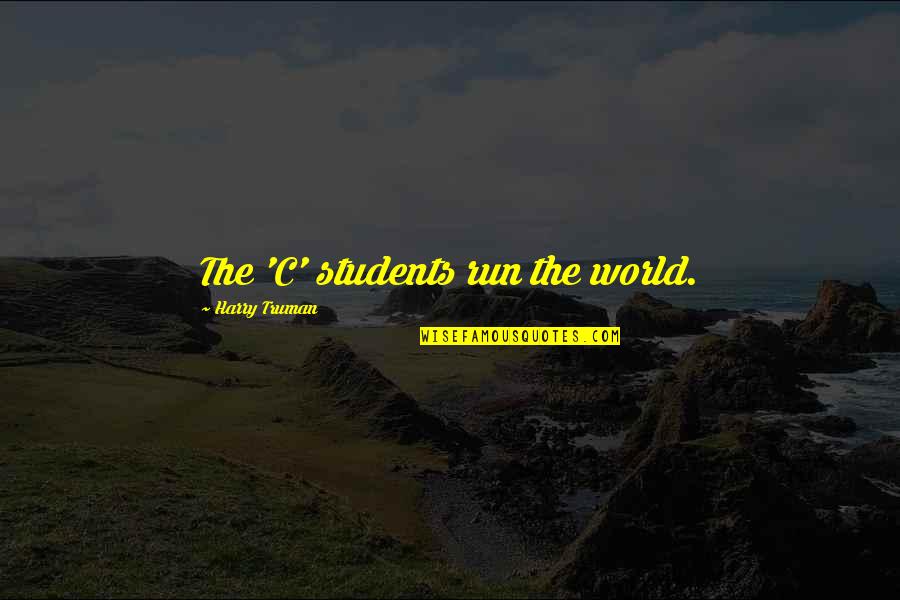 Truman Harry Quotes By Harry Truman: The 'C' students run the world. Truman Harry Quotes By Harry Truman: The 'C' students run the world.