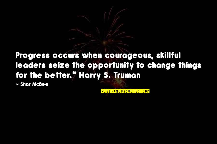 Truman Harry Quotes By Shar McBee: Progress occurs when courageous, skillful leaders seize the Truman Harry Quotes By Shar McBee: Progress occurs when courageous, skillful leaders seize the