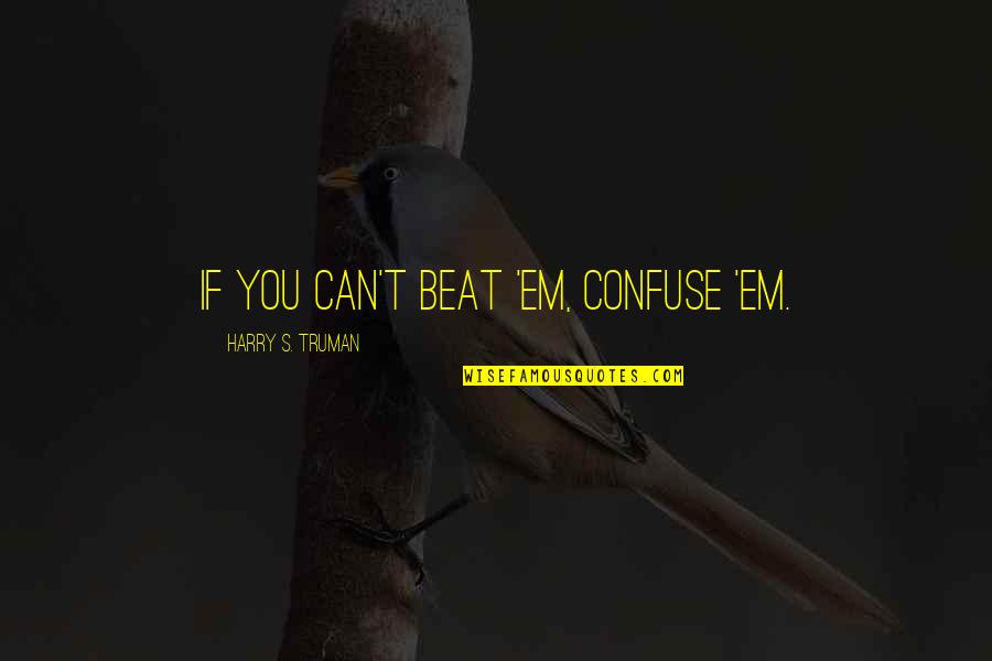 Truman Quotes By Harry S. Truman: If you can't beat 'em, confuse 'em. Truman Quotes By Harry S. Truman: If you can't beat 'em, confuse 'em.