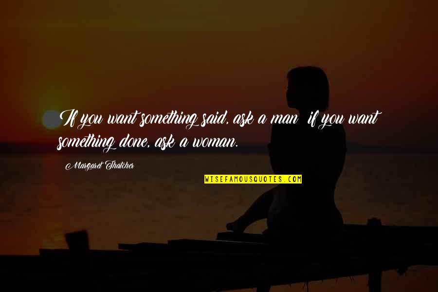 Trumanites Quotes By Margaret Thatcher: If you want something said, ask a man;