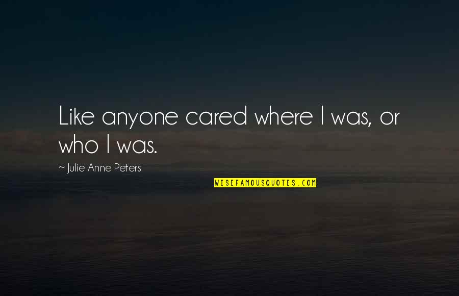 Trumbly Seawind Quotes By Julie Anne Peters: Like anyone cared where I was, or who Trumbly Seawind Quotes By Julie Anne Peters: Like anyone cared where I was, or who
