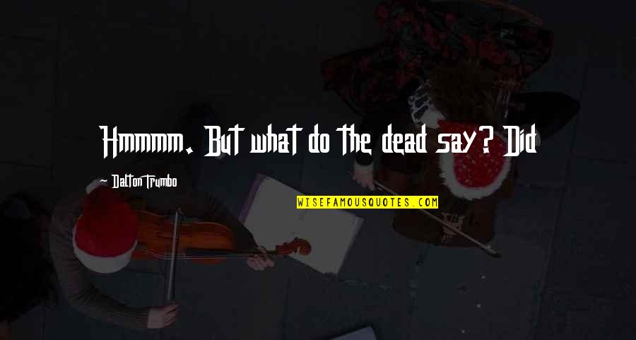 Trumbo Quotes By Dalton Trumbo: Hmmmm. But what do the dead say? Did Trumbo Quotes By Dalton Trumbo: Hmmmm. But what do the dead say? Did