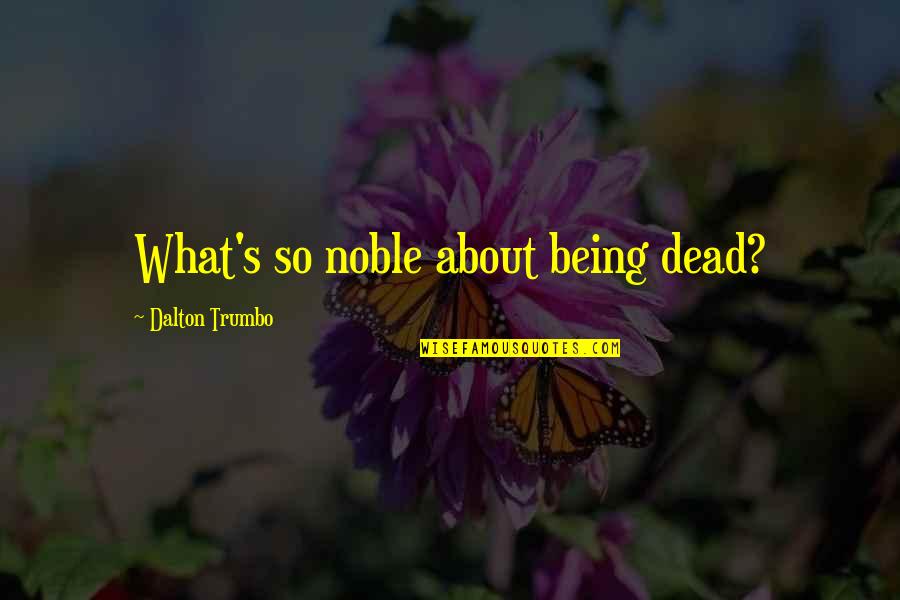 Trumbo Quotes By Dalton Trumbo: What's so noble about being dead? Trumbo Quotes By Dalton Trumbo: What's so noble about being dead?