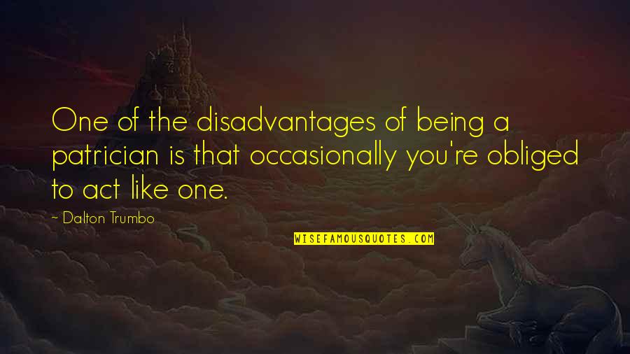 Trumbo Quotes By Dalton Trumbo: One of the disadvantages of being a patrician Trumbo Quotes By Dalton Trumbo: One of the disadvantages of being a patrician