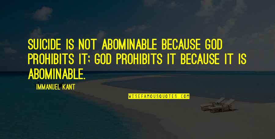 Trumeno Quotes By Immanuel Kant: Suicide is not abominable because God prohibits it; Trumeno Quotes By Immanuel Kant: Suicide is not abominable because God prohibits it;