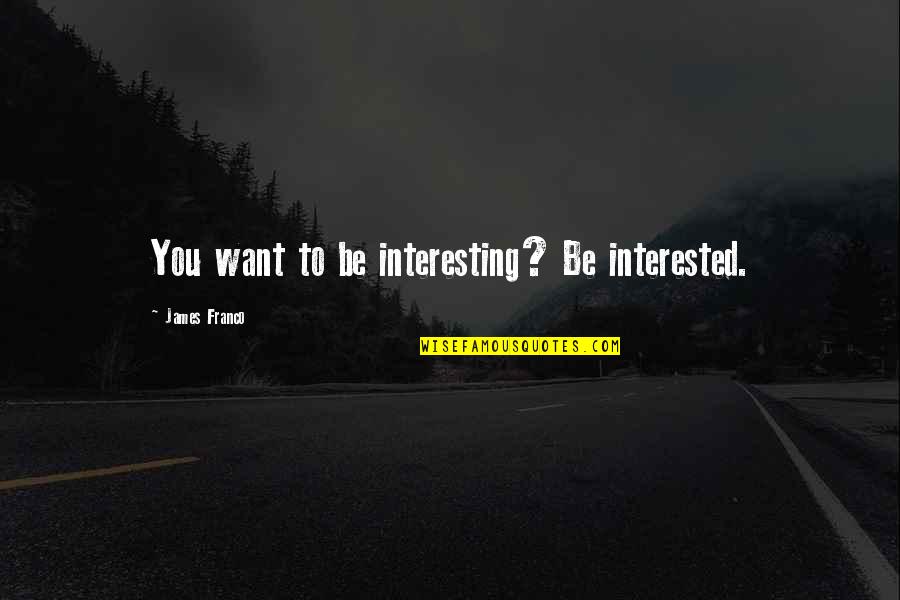 Trumka Opposes Quotes By James Franco: You want to be interesting? Be interested. Trumka Opposes Quotes By James Franco: You want to be interesting? Be interested.
