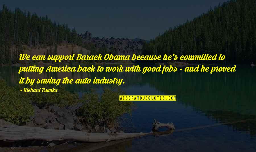 Trumka Quotes By Richard Trumka: We can support Barack Obama because he's committed Trumka Quotes By Richard Trumka: We can support Barack Obama because he's committed